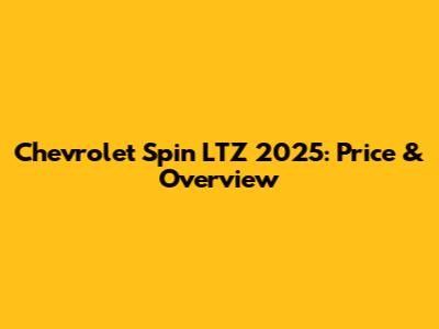 Chevrolet Spin LTZ 2025: Price & Overview