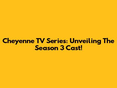 Cheyenne TV Series: Unveiling The Season 3 Cast!