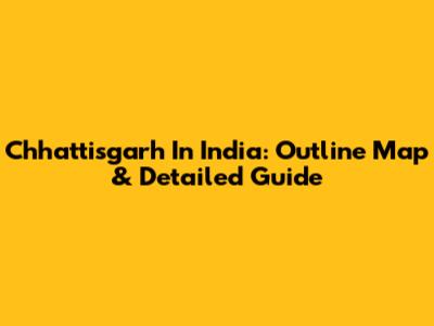 Chhattisgarh In India: Outline Map & Detailed Guide