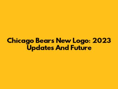 Chicago Bears New Logo: 2023 Updates And Future