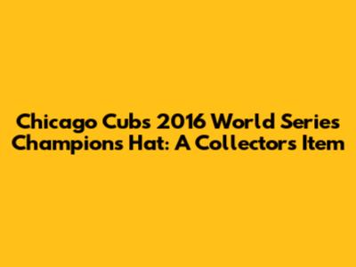 Chicago Cubs 2016 World Series Champions Hat: A Collector's Item