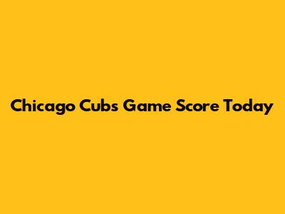 Chicago Cubs Game Score Today