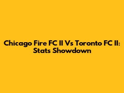 Chicago Fire FC II Vs Toronto FC II: Stats Showdown