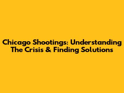 Chicago Shootings: Understanding The Crisis & Finding Solutions