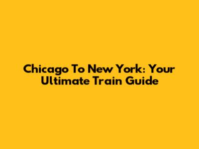 Chicago To New York: Your Ultimate Train Guide