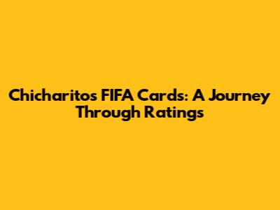 Chicharito's FIFA Cards: A Journey Through Ratings