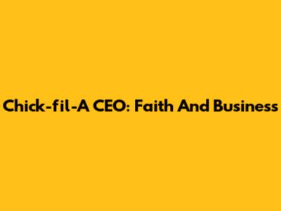 Chick-fil-A CEO: Faith And Business