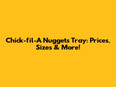 Chick-fil-A Nuggets Tray: Prices, Sizes & More!