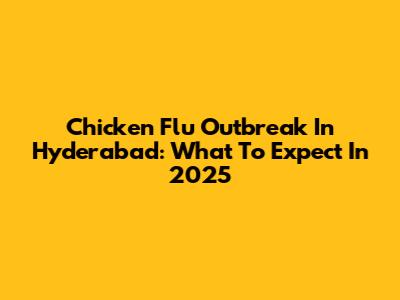 Chicken Flu Outbreak In Hyderabad: What To Expect In 2025