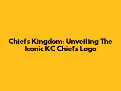 Chiefs Kingdom: Unveiling The Iconic KC Chiefs Logo