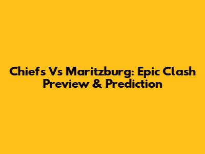 Chiefs Vs Maritzburg: Epic Clash Preview & Prediction