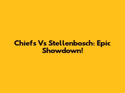 Chiefs Vs Stellenbosch: Epic Showdown!