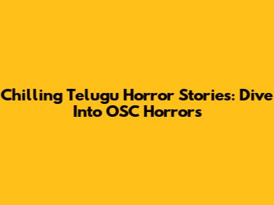 Chilling Telugu Horror Stories: Dive Into OSC Horrors
