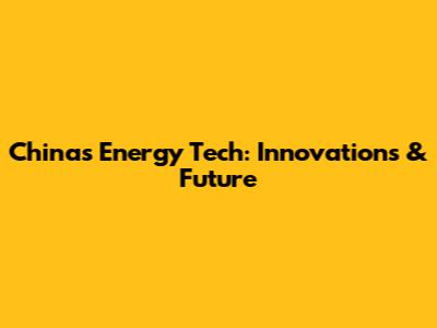 China's Energy Tech: Innovations & Future