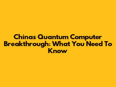 China's Quantum Computer Breakthrough: What You Need To Know