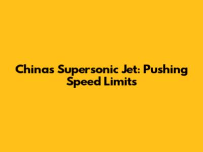 China's Supersonic Jet: Pushing Speed Limits