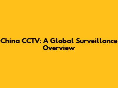 China CCTV: A Global Surveillance Overview