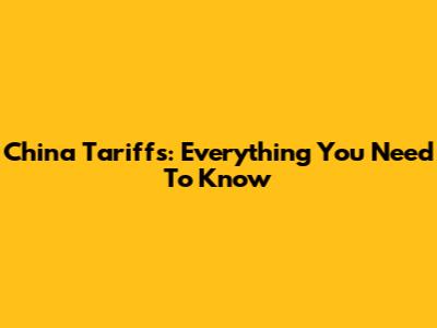 China Tariffs: Everything You Need To Know