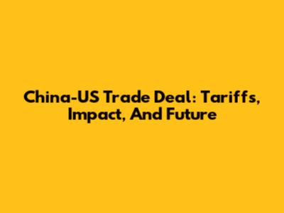 China-US Trade Deal: Tariffs, Impact, And Future