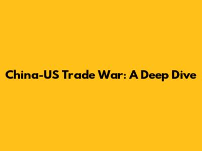 China-US Trade War: A Deep Dive