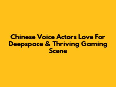 Chinese Voice Actors' Love For Deepspace & Thriving Gaming Scene