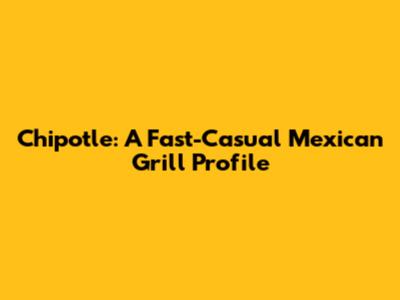 Chipotle: A Fast-Casual Mexican Grill Profile