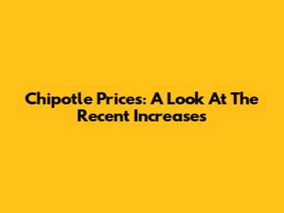 Chipotle Prices: A Look At The Recent Increases