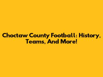 Choctaw County Football: History, Teams, And More!