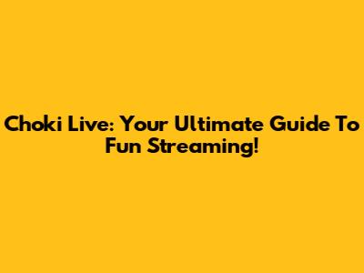 Choki Live: Your Ultimate Guide To Fun Streaming!