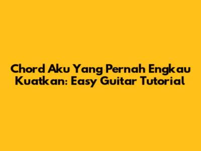 Chord 'Aku Yang Pernah Engkau Kuatkan': Easy Guitar Tutorial