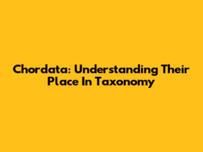 Chordata: Understanding Their Place In Taxonomy