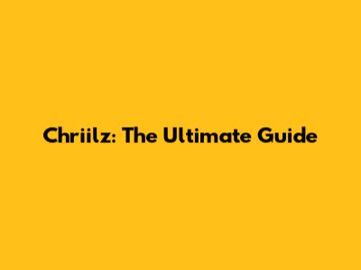 Chriilz: The Ultimate Guide