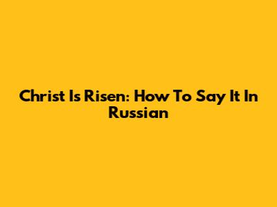 Christ Is Risen: How To Say It In Russian