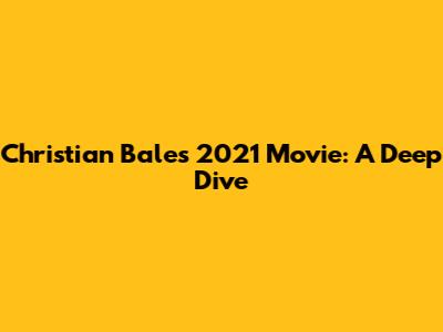 Christian Bale's 2021 Movie: A Deep Dive
