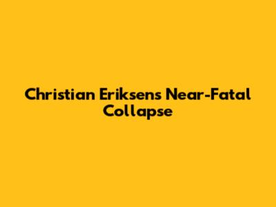 Christian Eriksen's Near-Fatal Collapse
