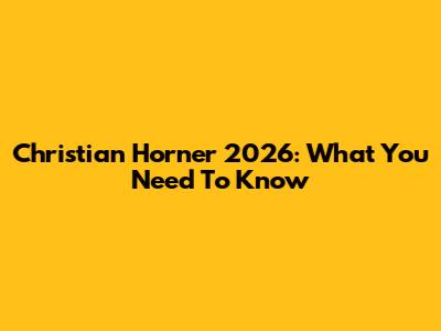 Christian Horner 2026: What You Need To Know