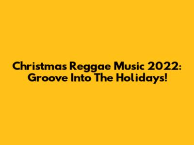 Christmas Reggae Music 2022: Groove Into The Holidays!