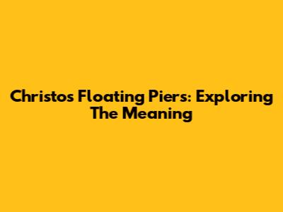 Christo's Floating Piers: Exploring The Meaning
