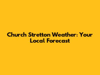 Church Stretton Weather: Your Local Forecast