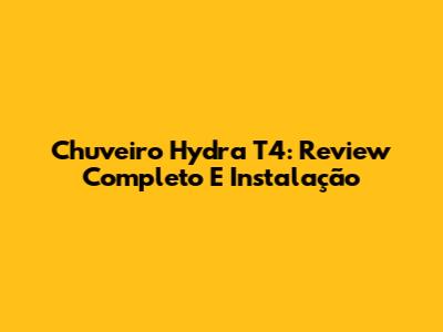 Chuveiro Hydra T4: Review Completo E Instalação
