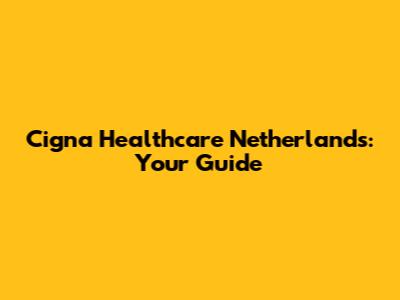 Cigna Healthcare Netherlands: Your Guide
