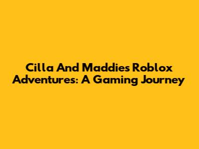 Cilla And Maddie's Roblox Adventures: A Gaming Journey
