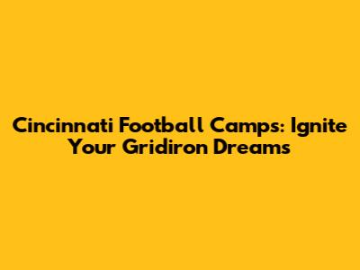 Cincinnati Football Camps: Ignite Your Gridiron Dreams