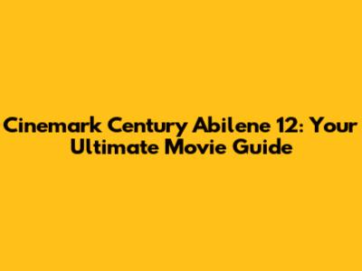 Cinemark Century Abilene 12: Your Ultimate Movie Guide