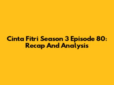 Cinta Fitri Season 3 Episode 80: Recap And Analysis