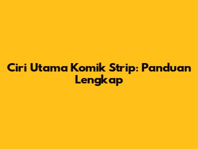 Ciri Utama Komik Strip: Panduan Lengkap