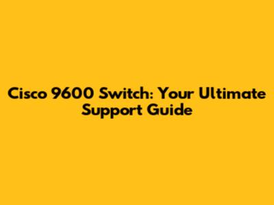 Cisco 9600 Switch: Your Ultimate Support Guide