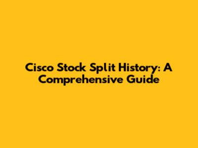 Cisco Stock Split History: A Comprehensive Guide