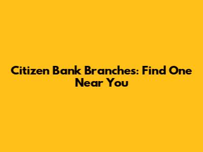Citizen Bank Branches: Find One Near You