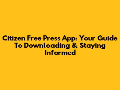 Citizen Free Press App: Your Guide To Downloading & Staying Informed